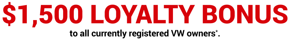 $2,000 Loyalty Bonus to ALL currently registered VW owners*